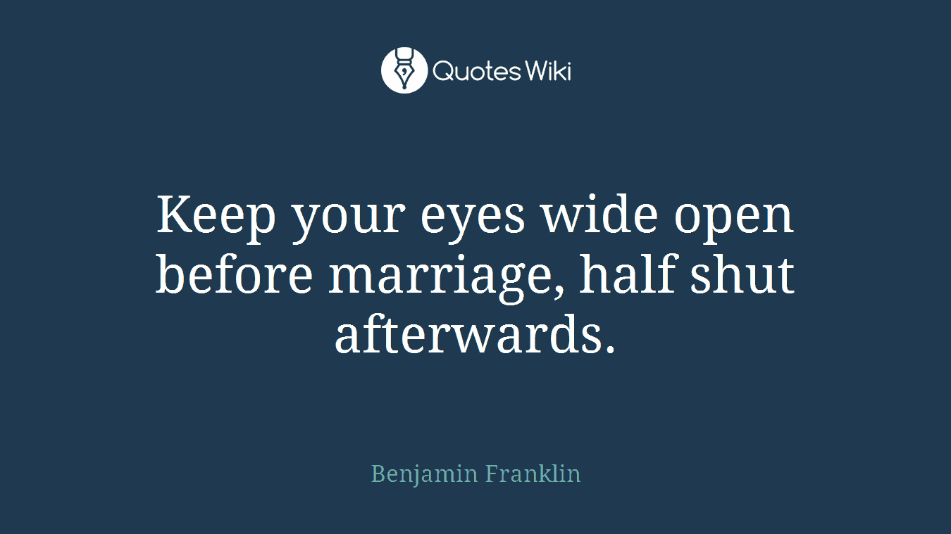 Keep your eyes wide open before marriage, half shut afterwards.