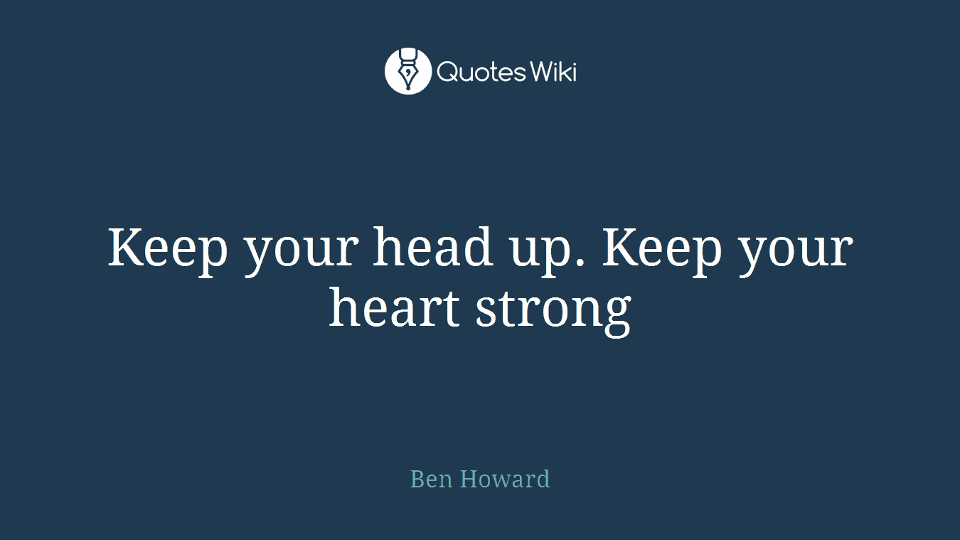 Keep your head up. Keep your heart strong