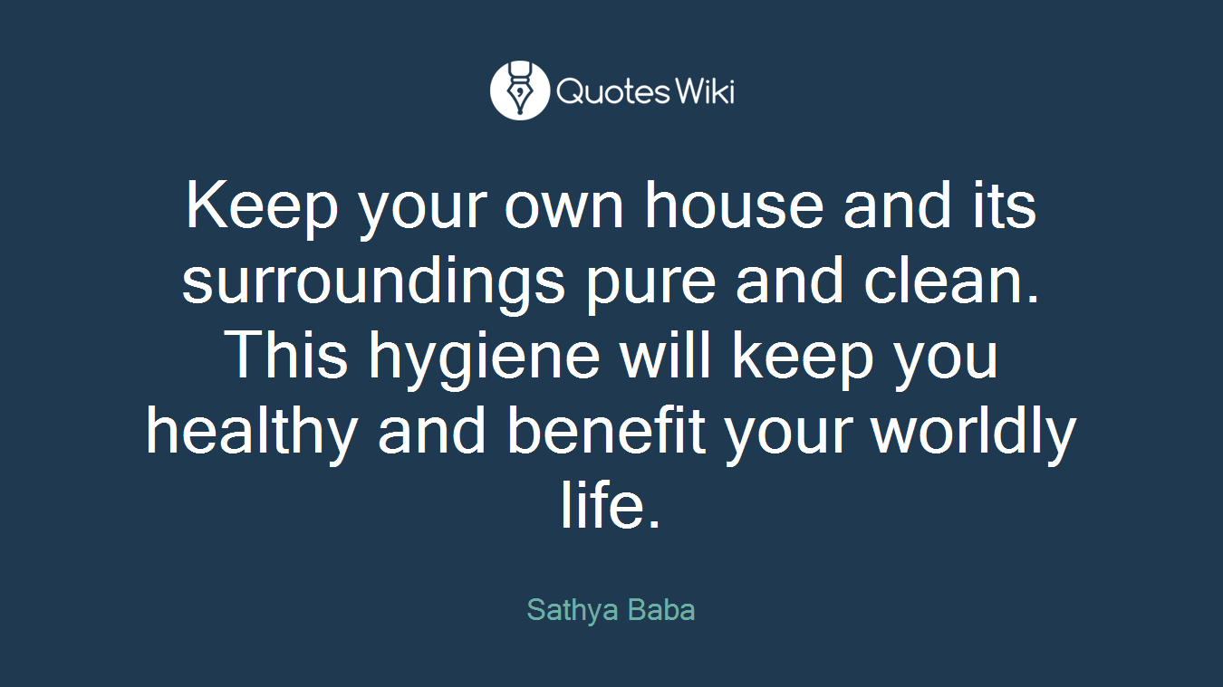 Keep your own house and its surroundings pure and clean. This hygiene will keep you healthy and benefit your worldly life.