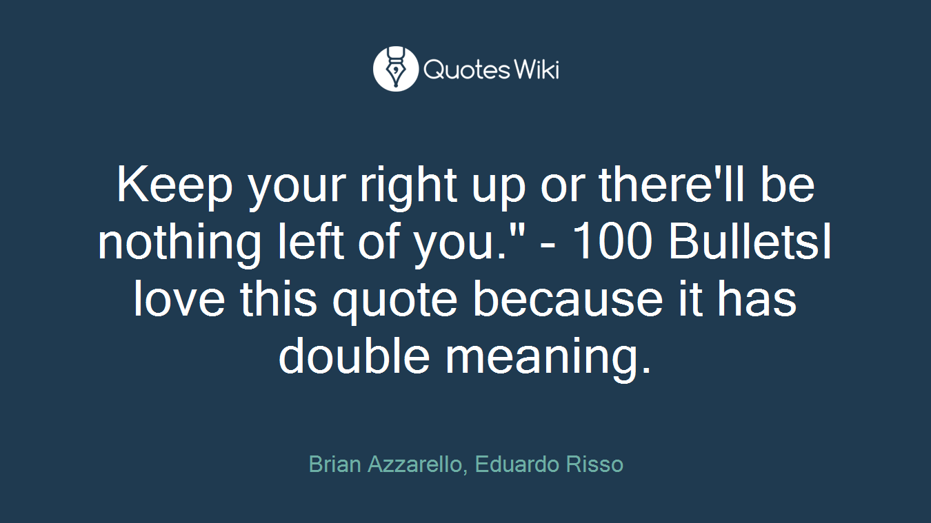 Keep your right up or there'll be nothing left of you." - 100 BulletsI love this quote because it has double meaning.