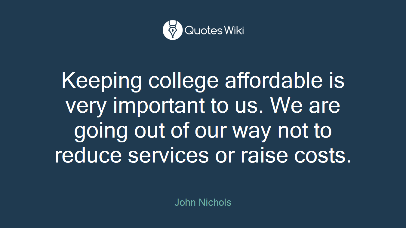 Keeping college affordable is very important to us. We are going out of our way not to reduce services or raise costs.