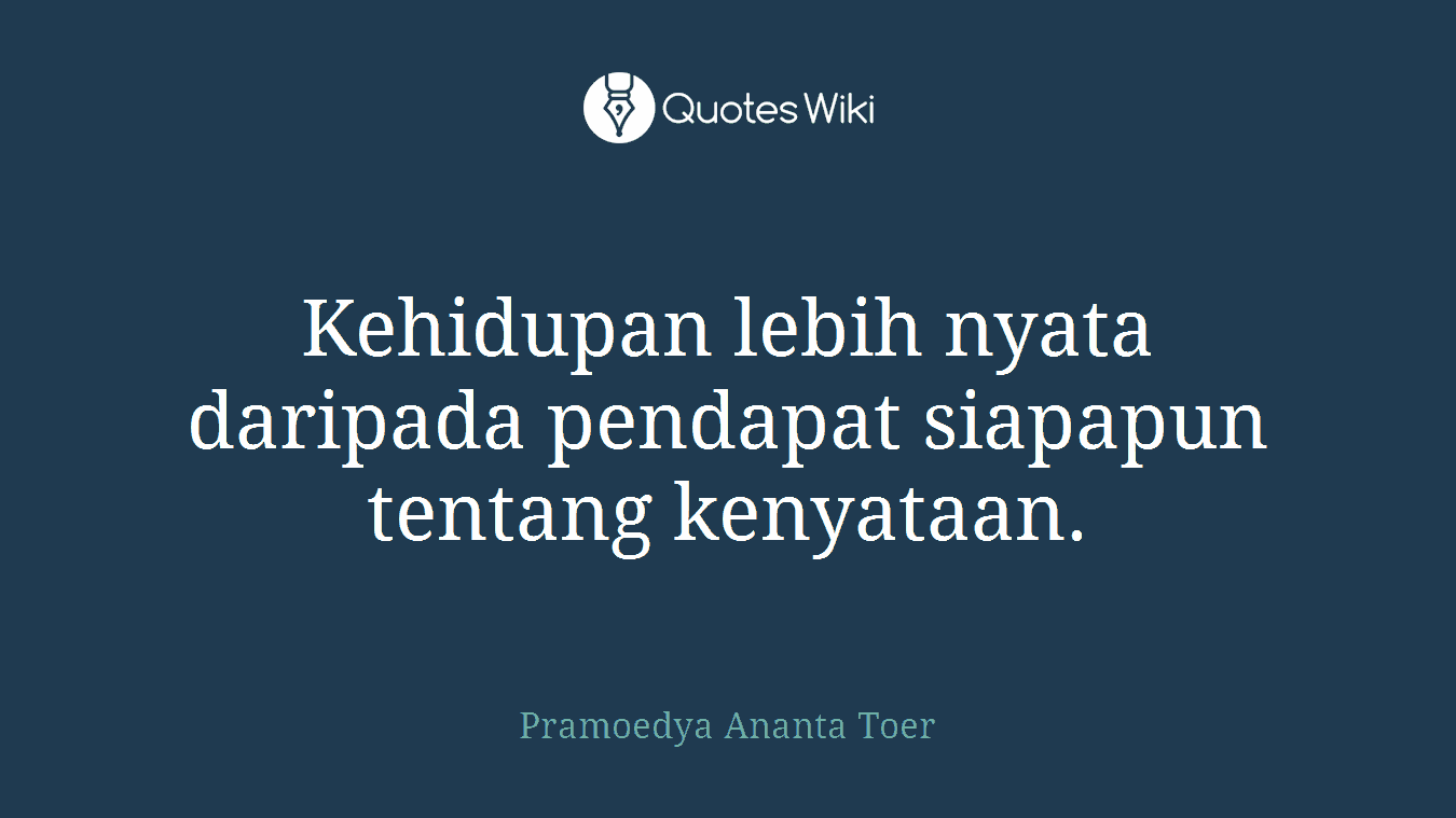 Kehidupan lebih nyata daripada pendapat siapapun tentang kenyataan.
