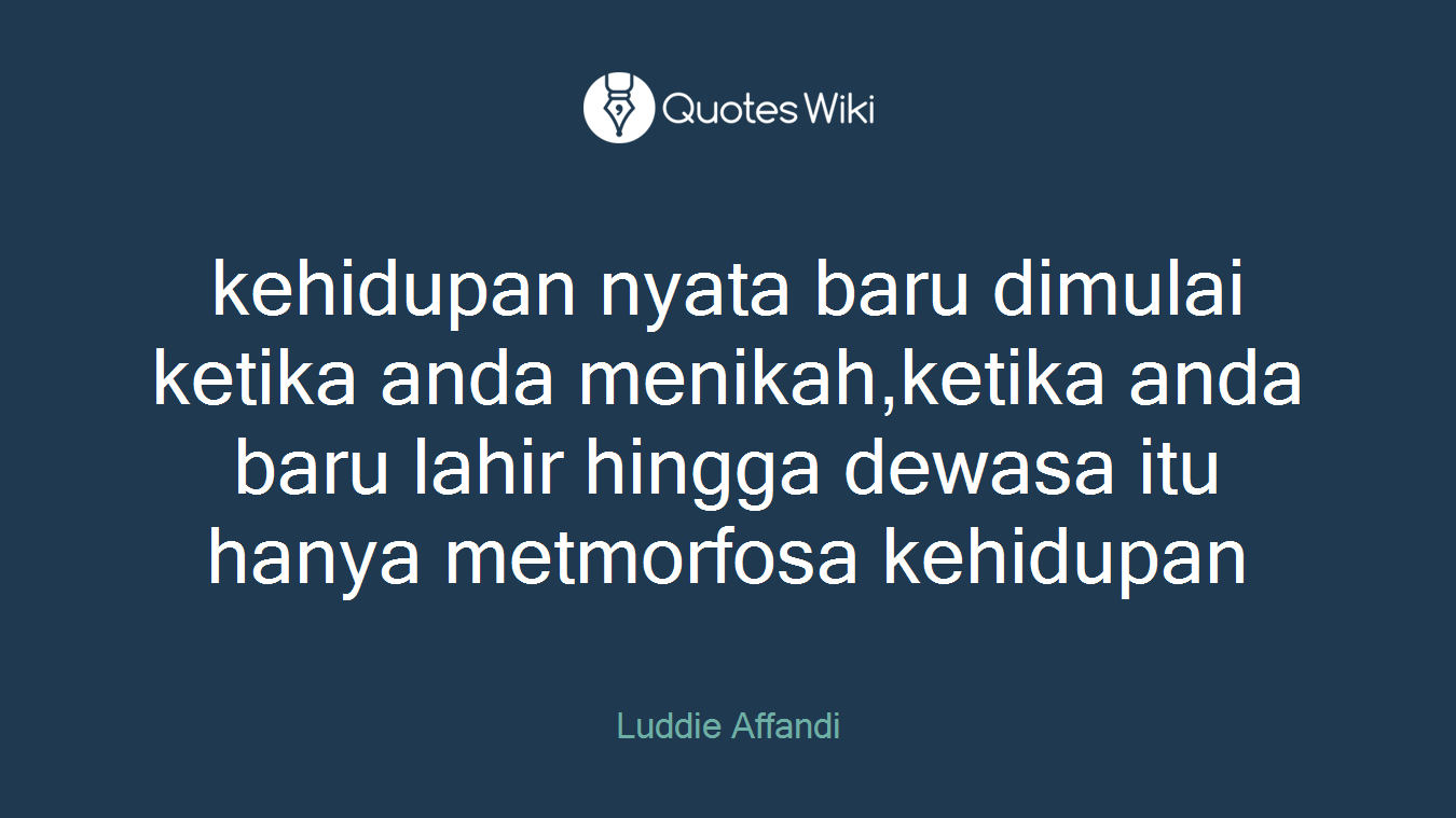 kehidupan nyata baru dimulai ketika anda menikah,ketika anda baru lahir hingga dewasa itu hanya metmorfosa kehidupan
