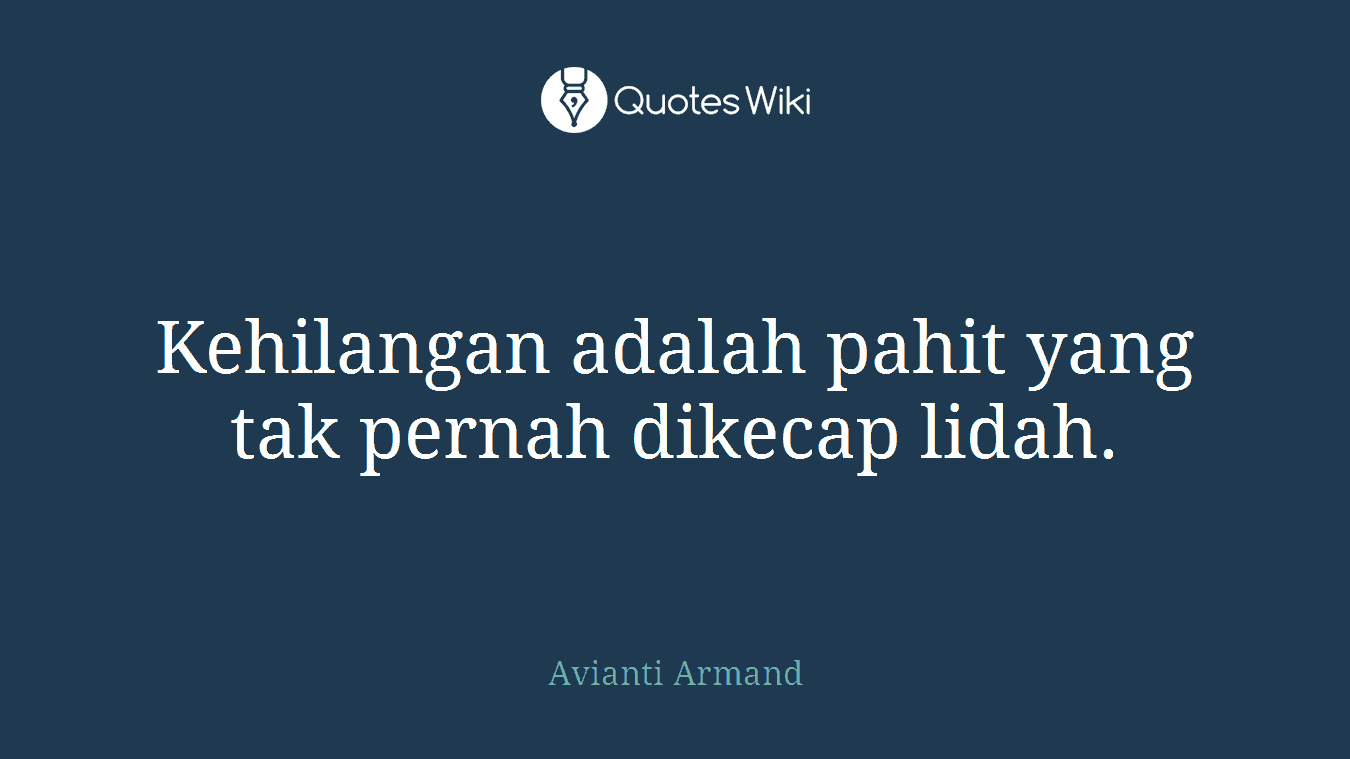 Kehilangan adalah pahit yang tak pernah dikecap lidah.