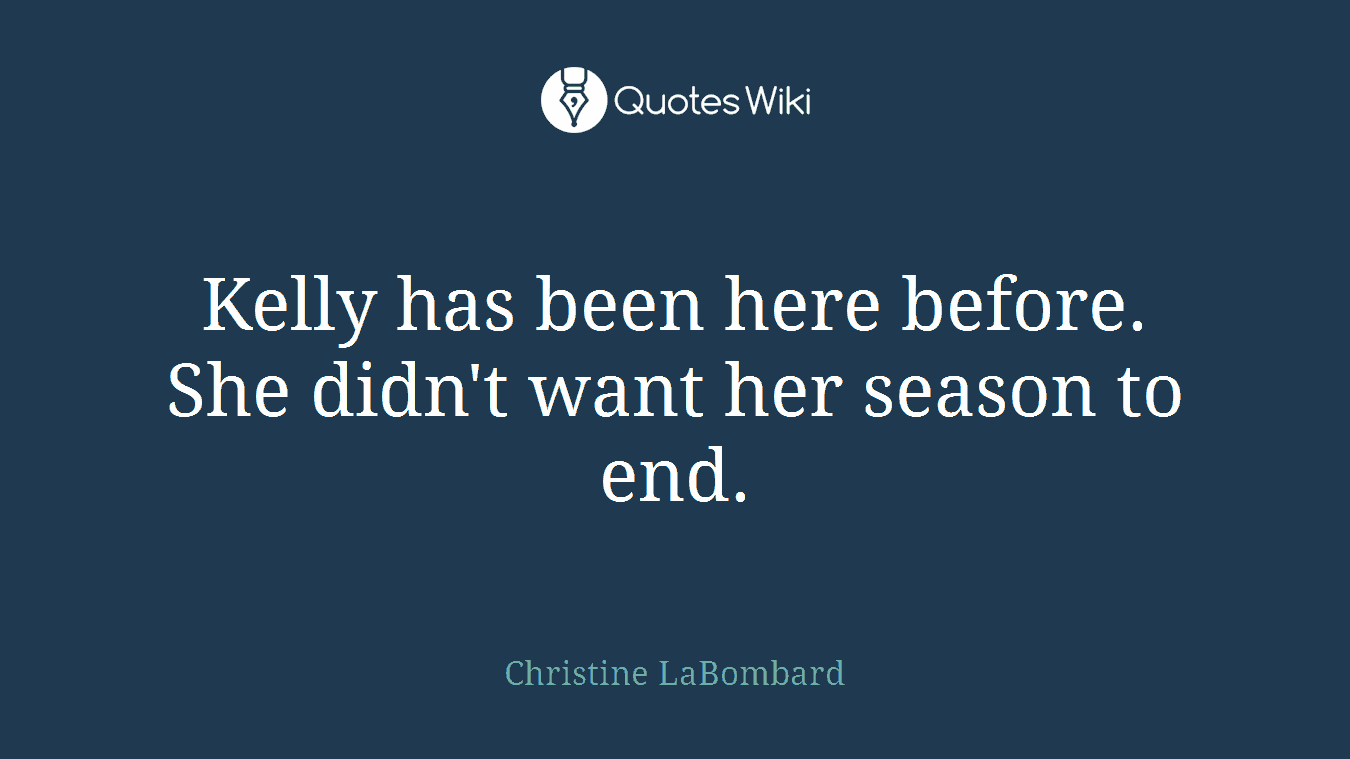 Kelly has been here before. She didn't want her season to end.