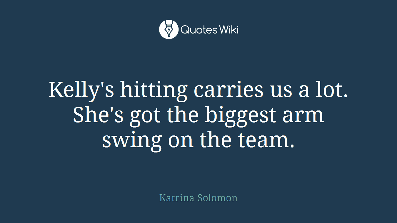 Kelly's hitting carries us a lot. She's got the biggest arm swing on the team.