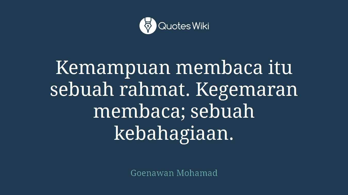 Kemampuan membaca itu sebuah rahmat. Kegemaran membaca; sebuah kebahagiaan.