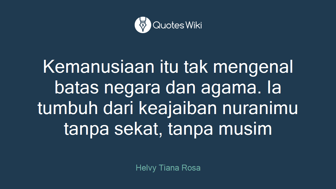 Kemanusiaan itu tak mengenal batas negara dan agama. Ia tumbuh dari keajaiban nuranimu tanpa sekat, tanpa musim