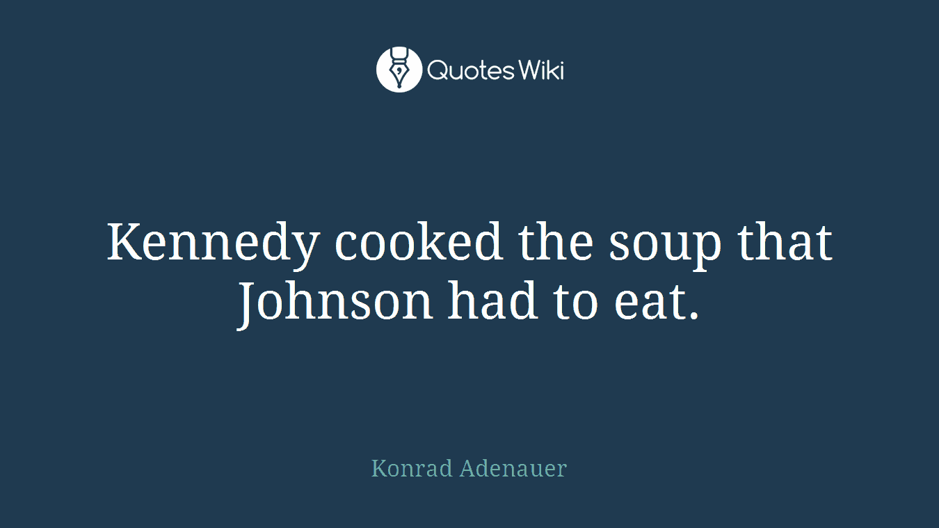 Kennedy cooked the soup that Johnson had to eat.