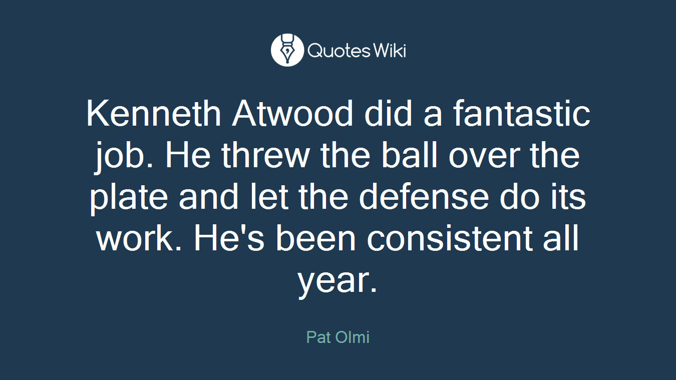 Kenneth Atwood did a fantastic job. He threw the ball over the plate and let the defense do its work. He's been consistent all year.