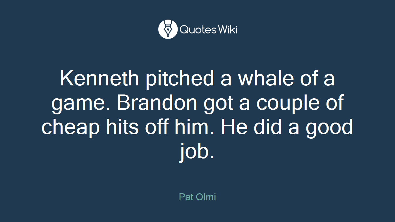 Kenneth pitched a whale of a game. Brandon got a couple of cheap hits off him. He did a good job.