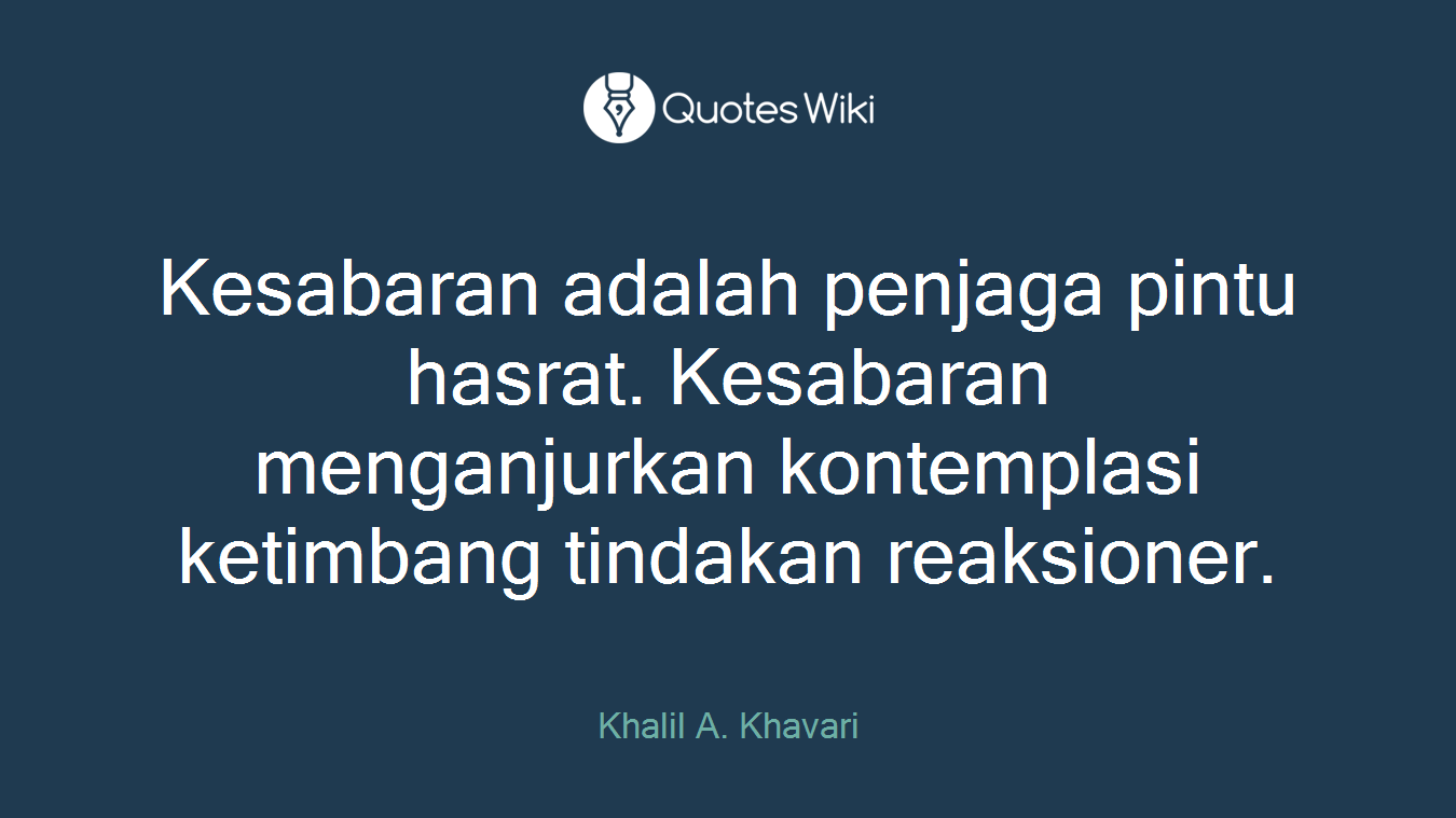 Kesabaran adalah penjaga pintu hasrat. Kesabaran menganjurkan kontemplasi ketimbang tindakan reaksioner.