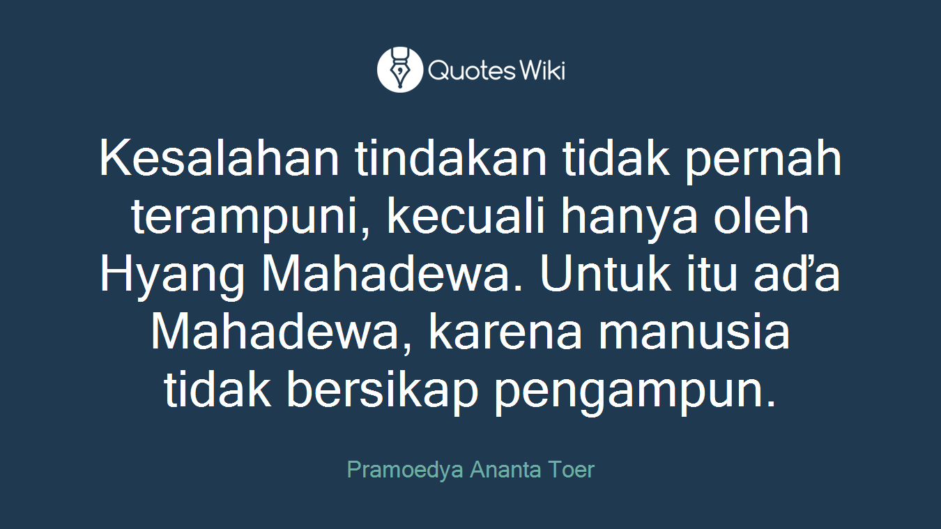 Kesalahan tindakan tidak pernah terampuni, kecuali hanya oleh Hyang Mahadewa. Untuk itu aďa Mahadewa, karena manusia tidak bersikap pengampun.