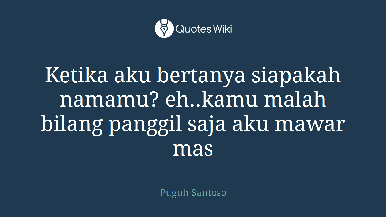 Ketika aku bertanya siapakah namamu? eh..kamu malah bilang panggil saja aku mawar mas