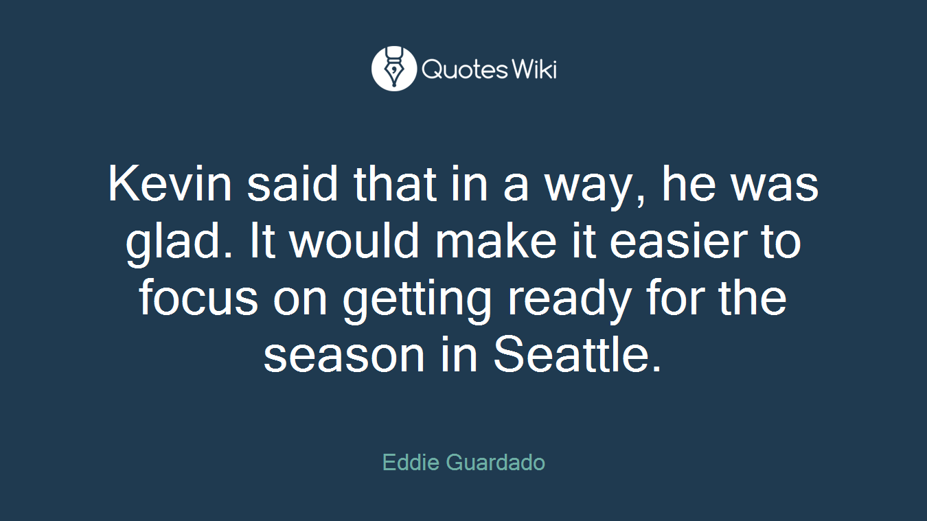 Kevin said that in a way, he was glad. It would make it easier to focus on getting ready for the season in Seattle.