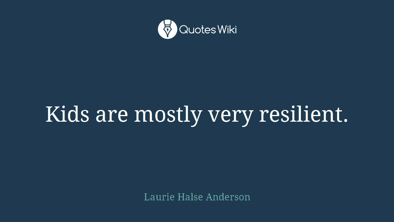 Kids are mostly very resilient.