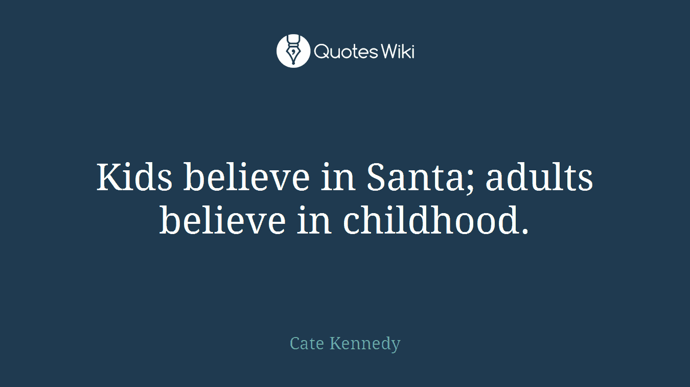 Kids believe in Santa; adults believe in childhood.