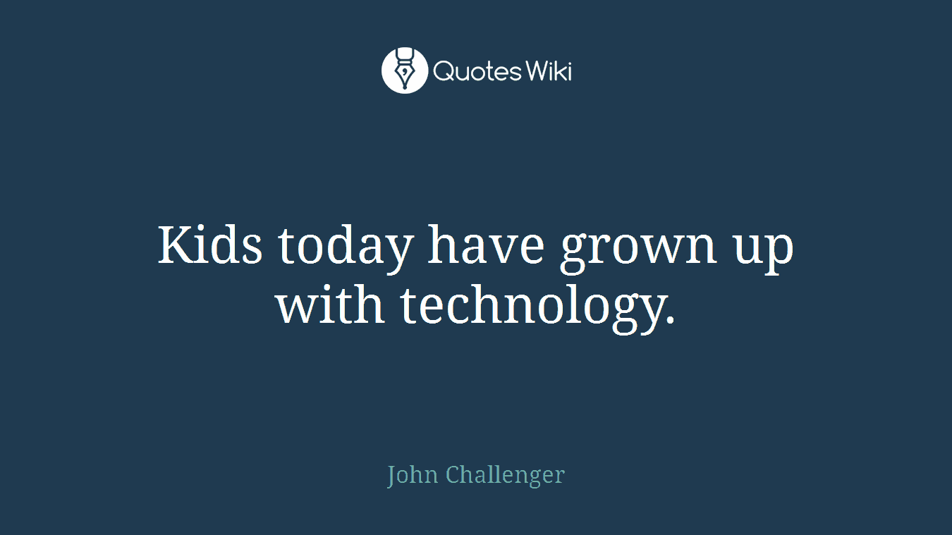 Kids today have grown up with technology.