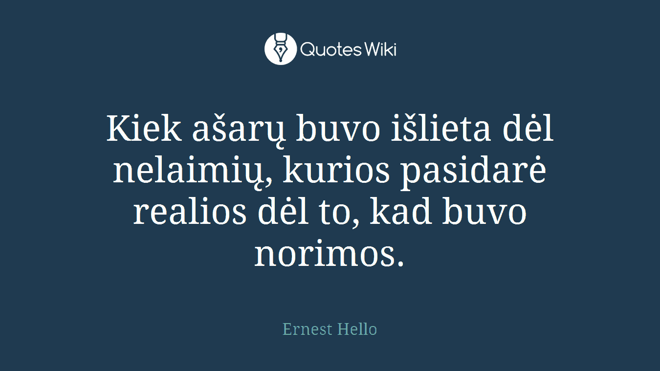 Kiek ašarų buvo išlieta dėl nelaimių, kurios pasidarė realios dėl to, kad buvo norimos.