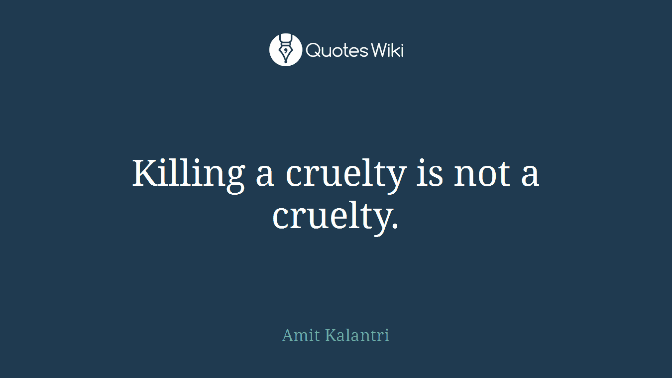 Killing a cruelty is not a cruelty.