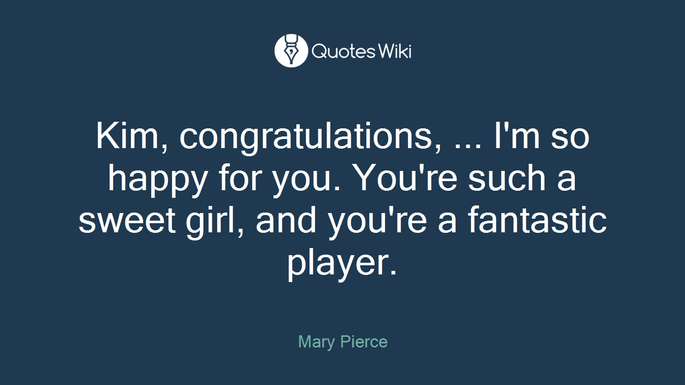 Kim, congratulations, ... I'm so happy for you. You're such a sweet girl, and you're a fantastic player.