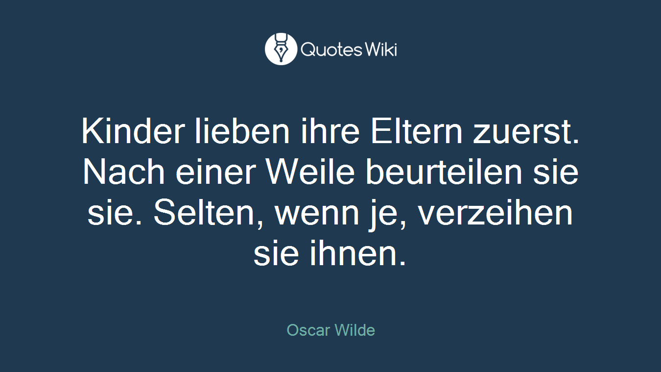 Kinder lieben ihre Eltern zuerst. Nach einer Weile beurteilen sie sie. Selten, wenn je, verzeihen sie ihnen.