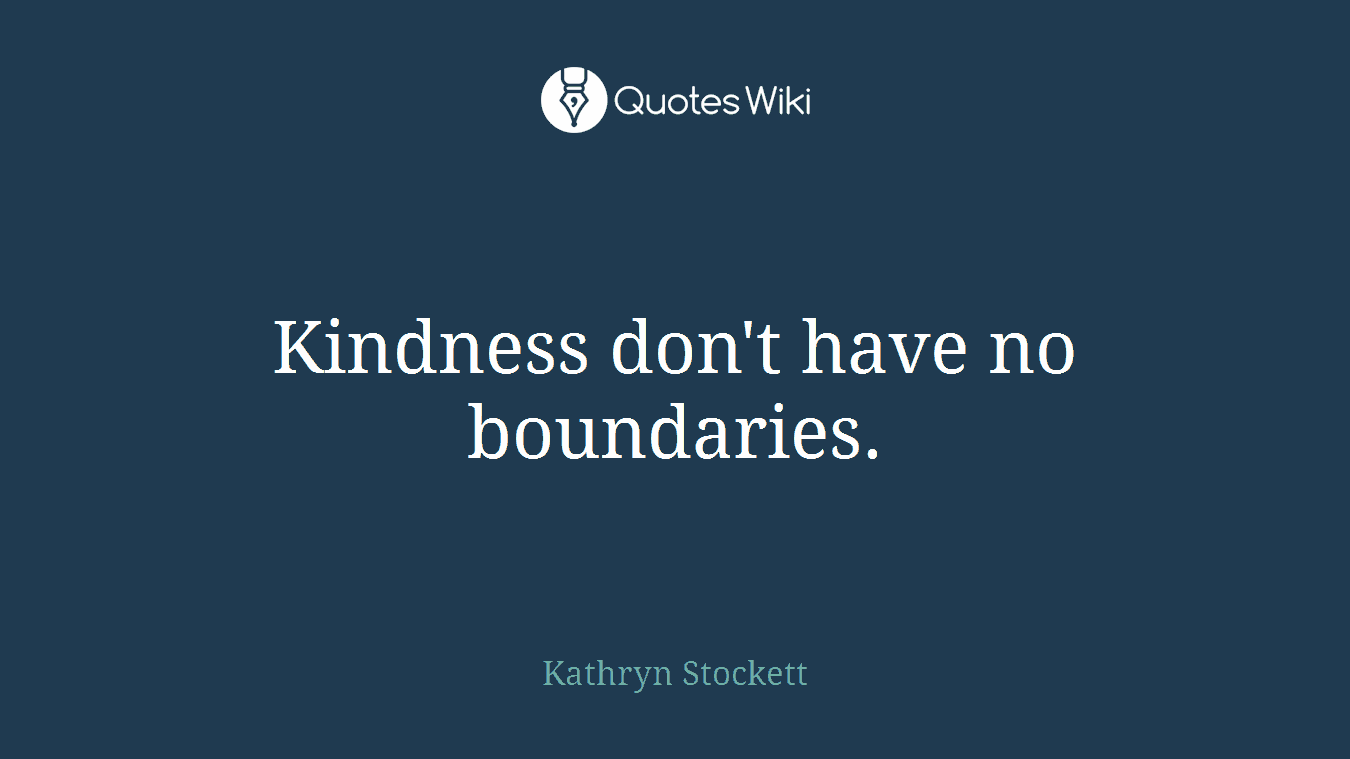 Kindness don't have no boundaries.