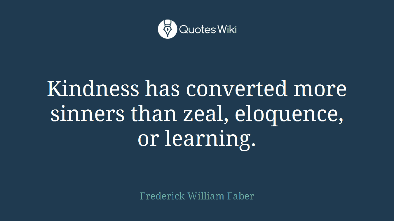 Kindness has converted more sinners than zeal, eloquence, or learning.