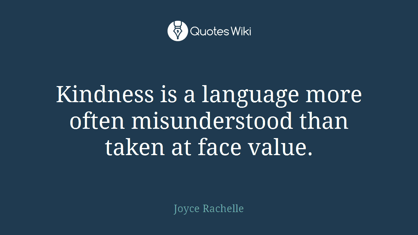 Kindness is a language more often misunderstood than taken at face value.