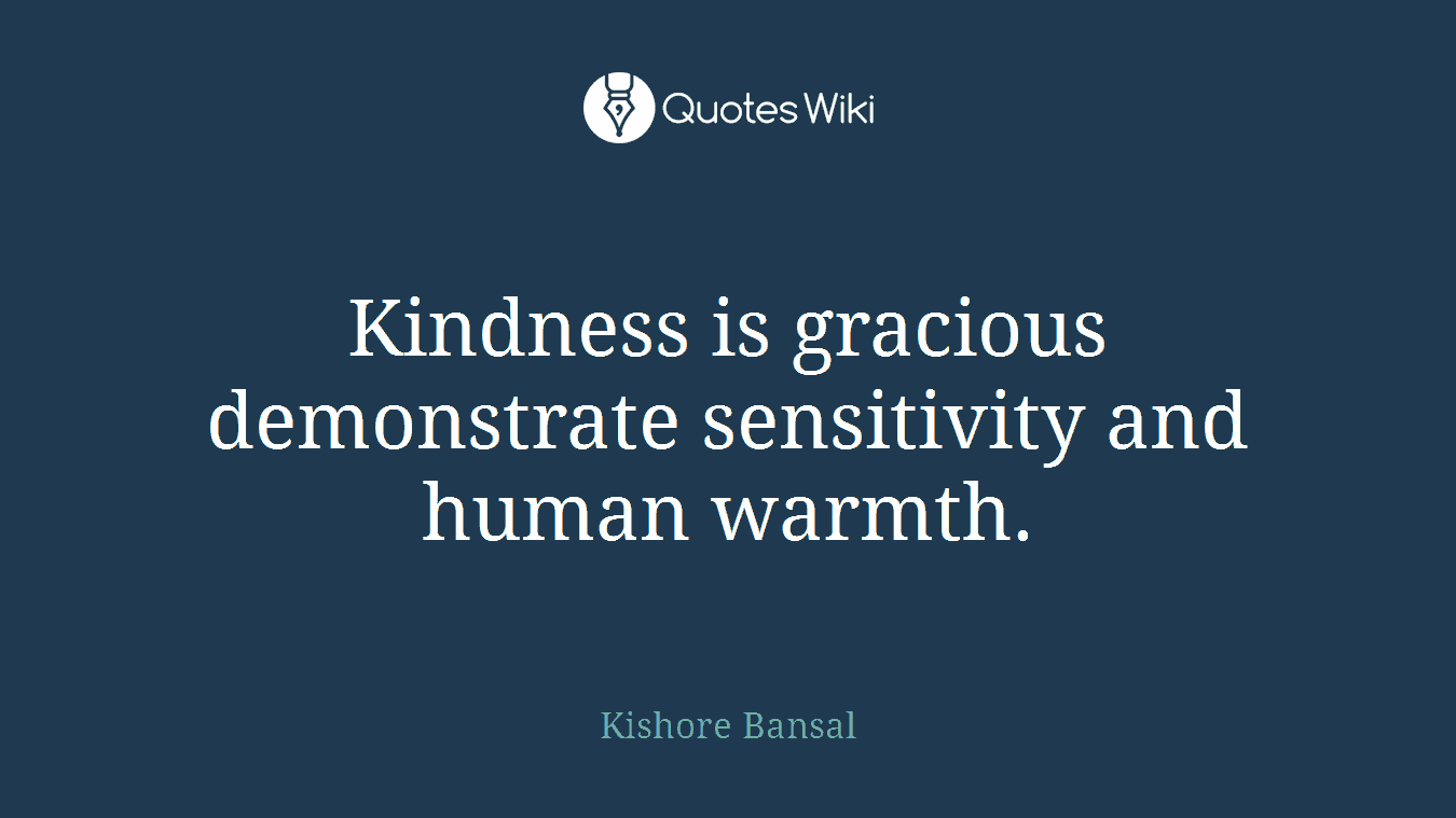 Kindness is gracious demonstrate sensitivity and human warmth.