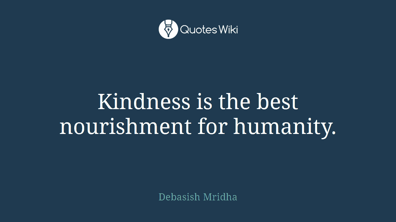 Kindness is the best nourishment for humanity.