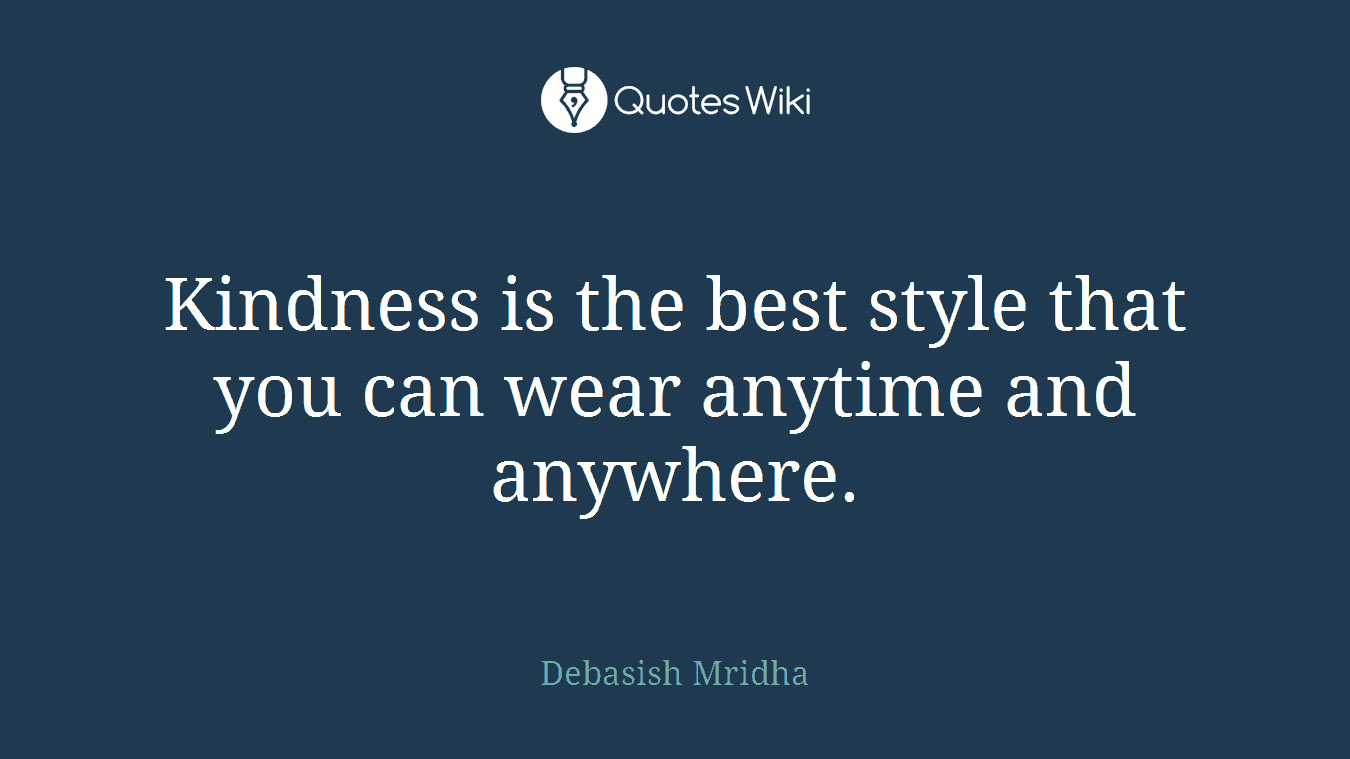 Kindness is the best style that you can wear anytime and anywhere.