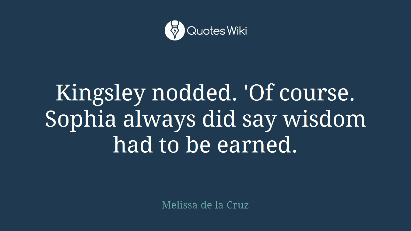 Kingsley nodded. 'Of course. Sophia always did say wisdom had to be earned.