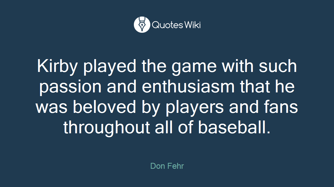 Kirby played the game with such passion and enthusiasm that he was beloved by players and fans throughout all of baseball.