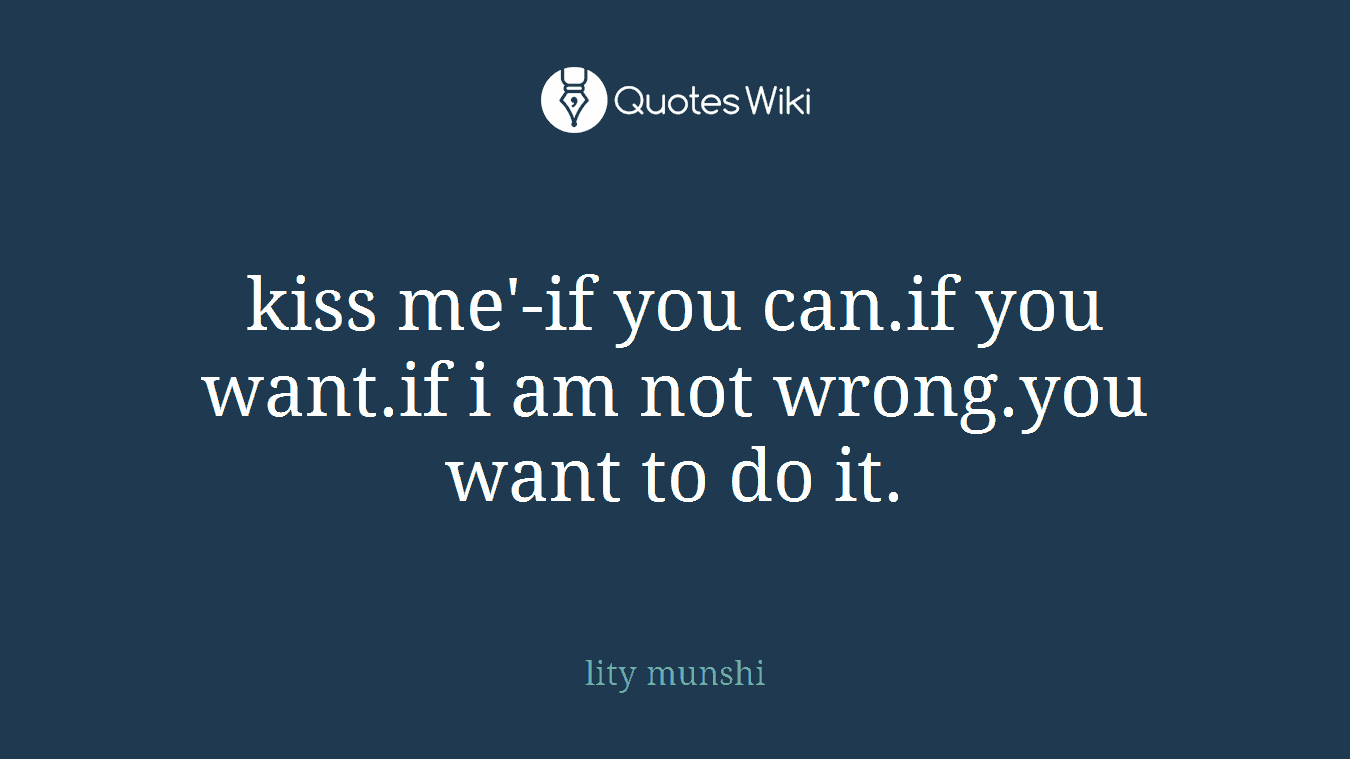 kiss me'-if you can.if you want.if i am not wrong.you want to do it.