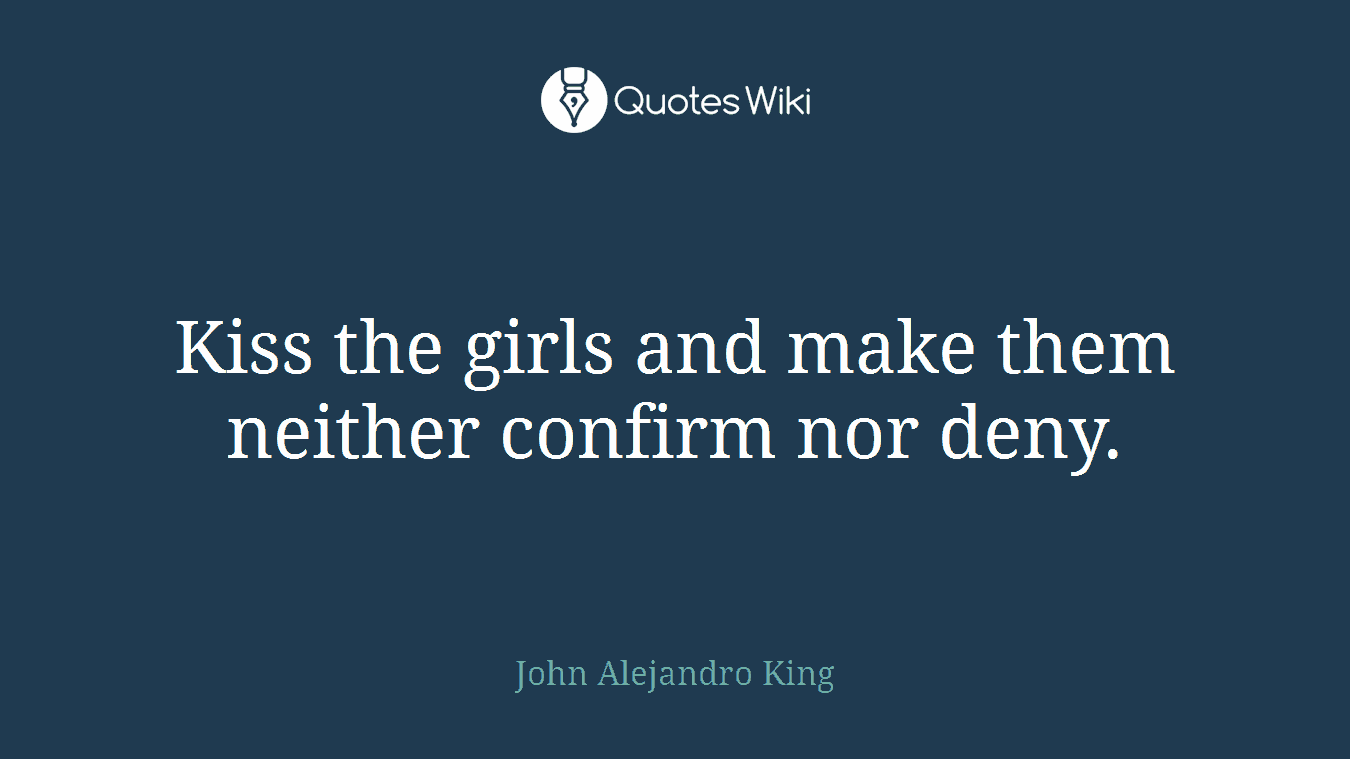 Kiss the girls and make them neither confirm nor deny.