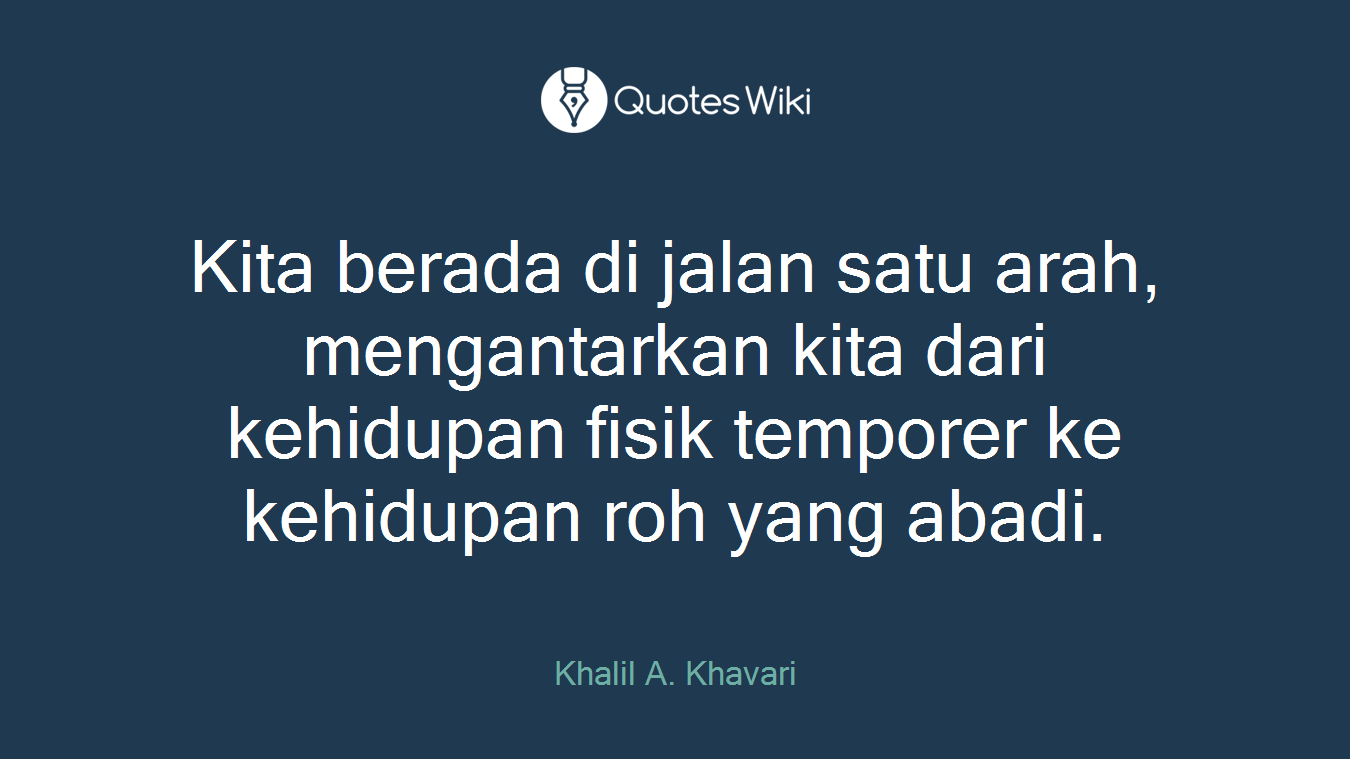 Kita berada di jalan satu arah, mengantarkan kita dari kehidupan fisik temporer ke kehidupan roh yang abadi.