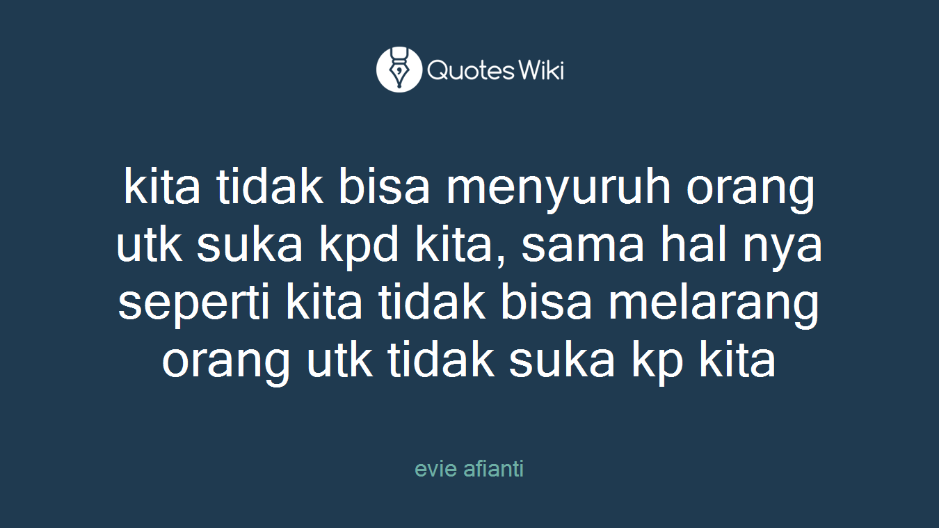 kita tidak bisa menyuruh orang utk suka kpd kita, sama hal nya seperti kita tidak bisa melarang orang utk tidak suka kp kita