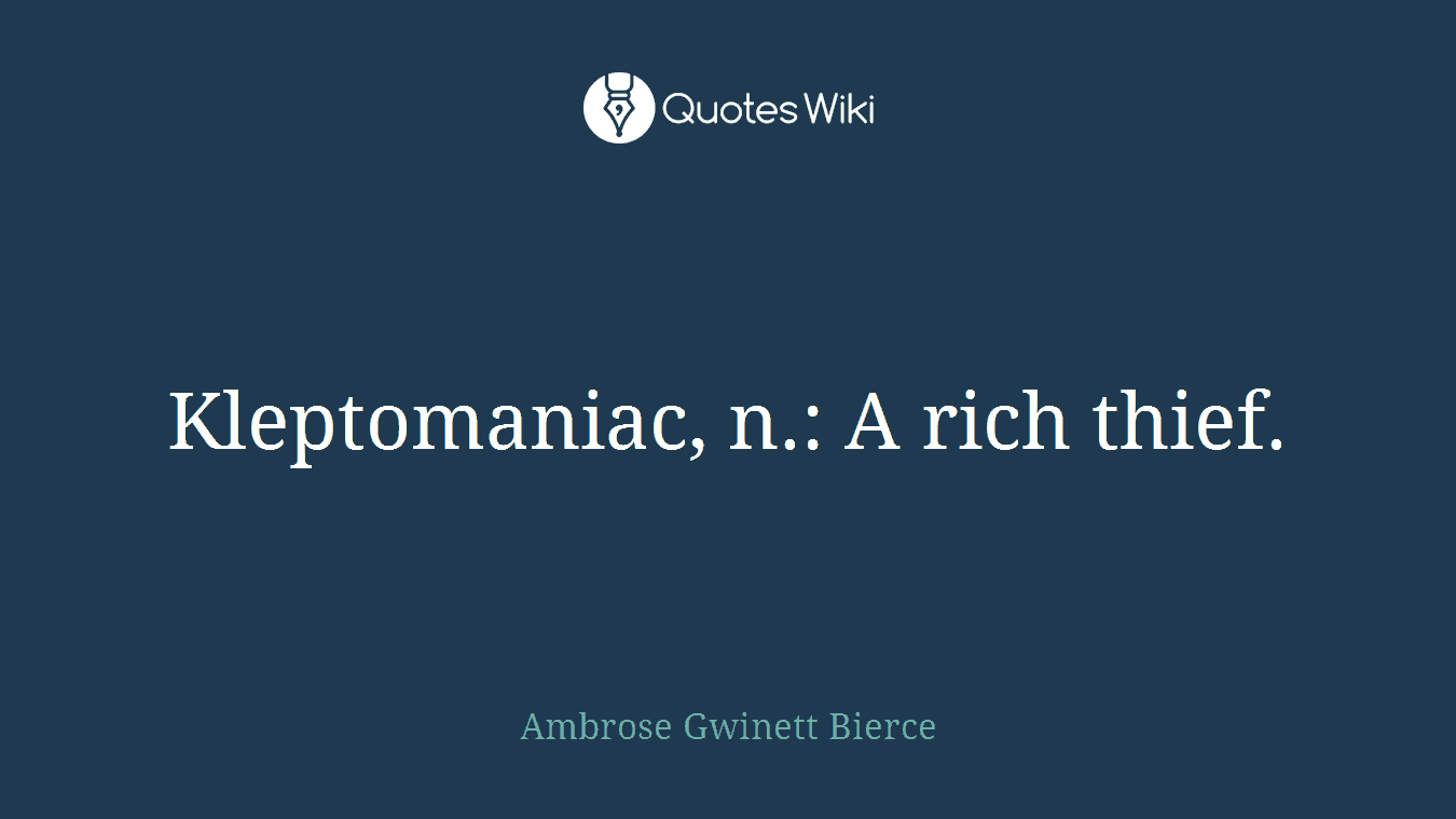 Kleptomaniac, n.: A rich thief.