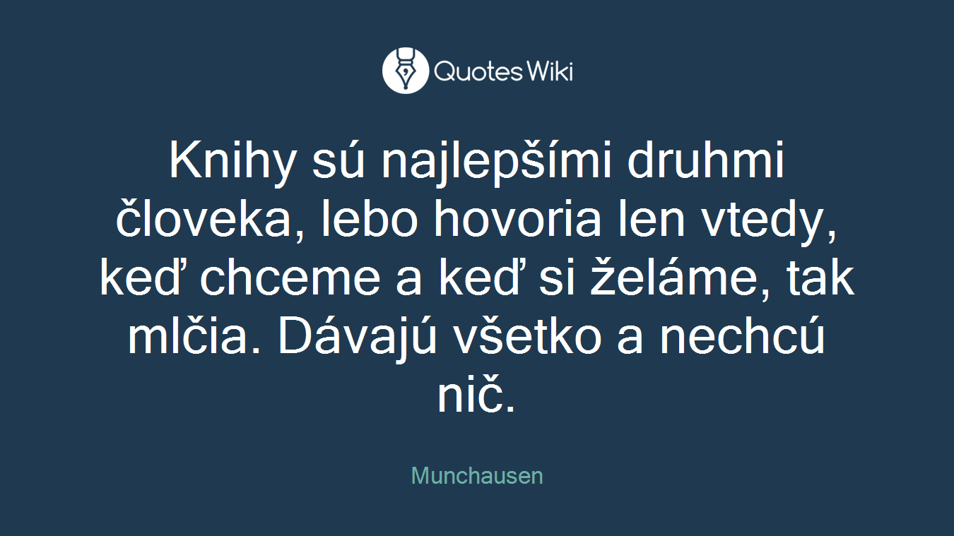 Knihy sú najlepšími druhmi človeka, lebo hovoria len vtedy, keď chceme a keď si želáme, tak mlčia. Dávajú všetko a nechcú nič.