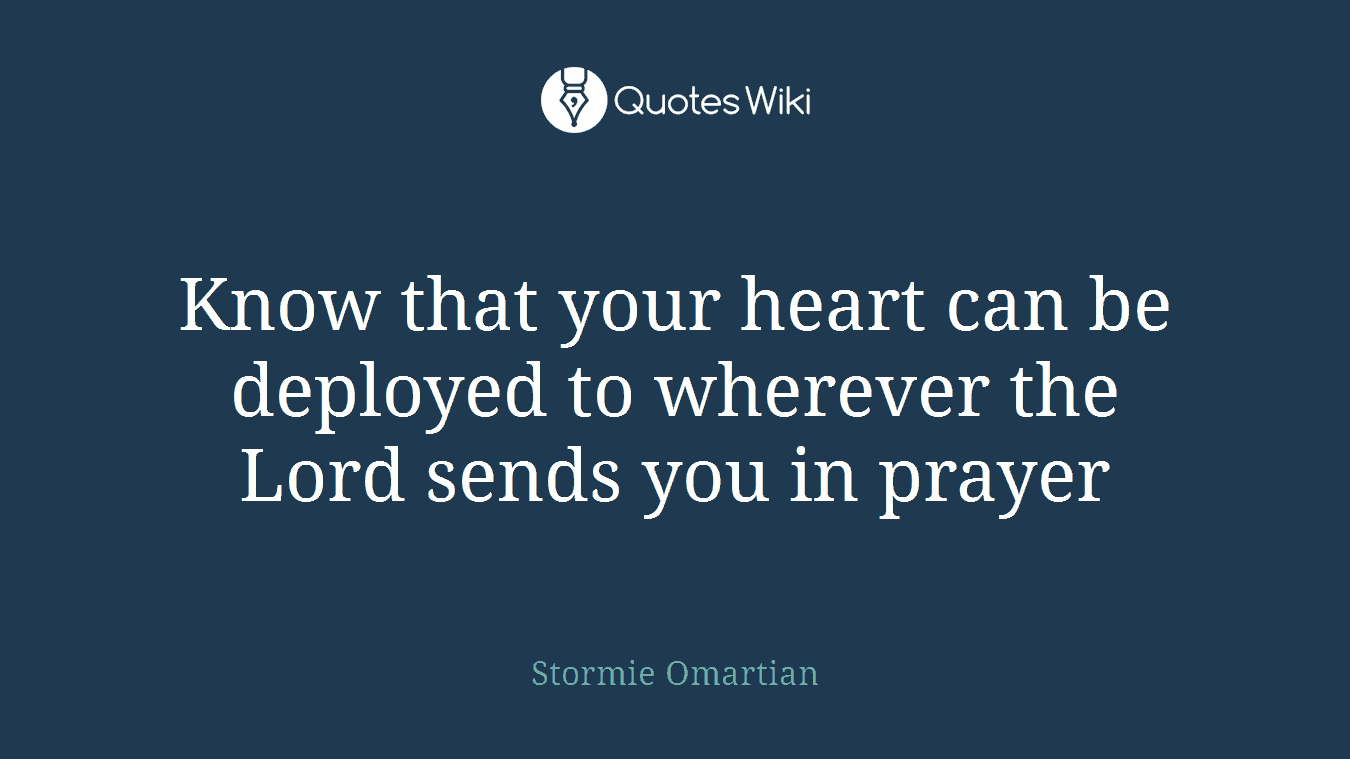 Know that your heart can be deployed to wherever the Lord sends you in prayer