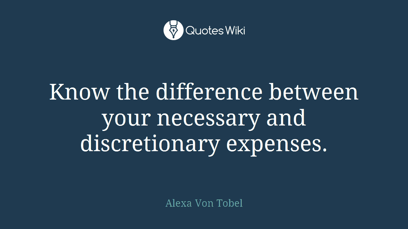 Know the difference between your necessary and discretionary expenses.