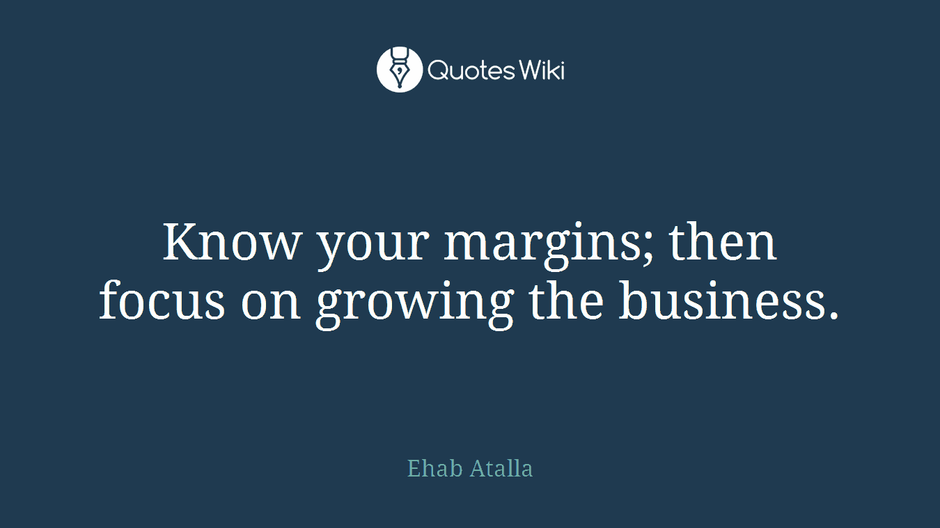 Know your margins; then focus on growing the business.