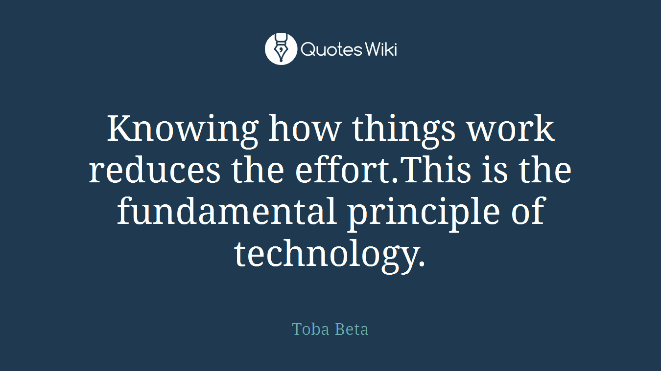 Knowing how things work reduces the effort.This is the fundamental principle of technology.