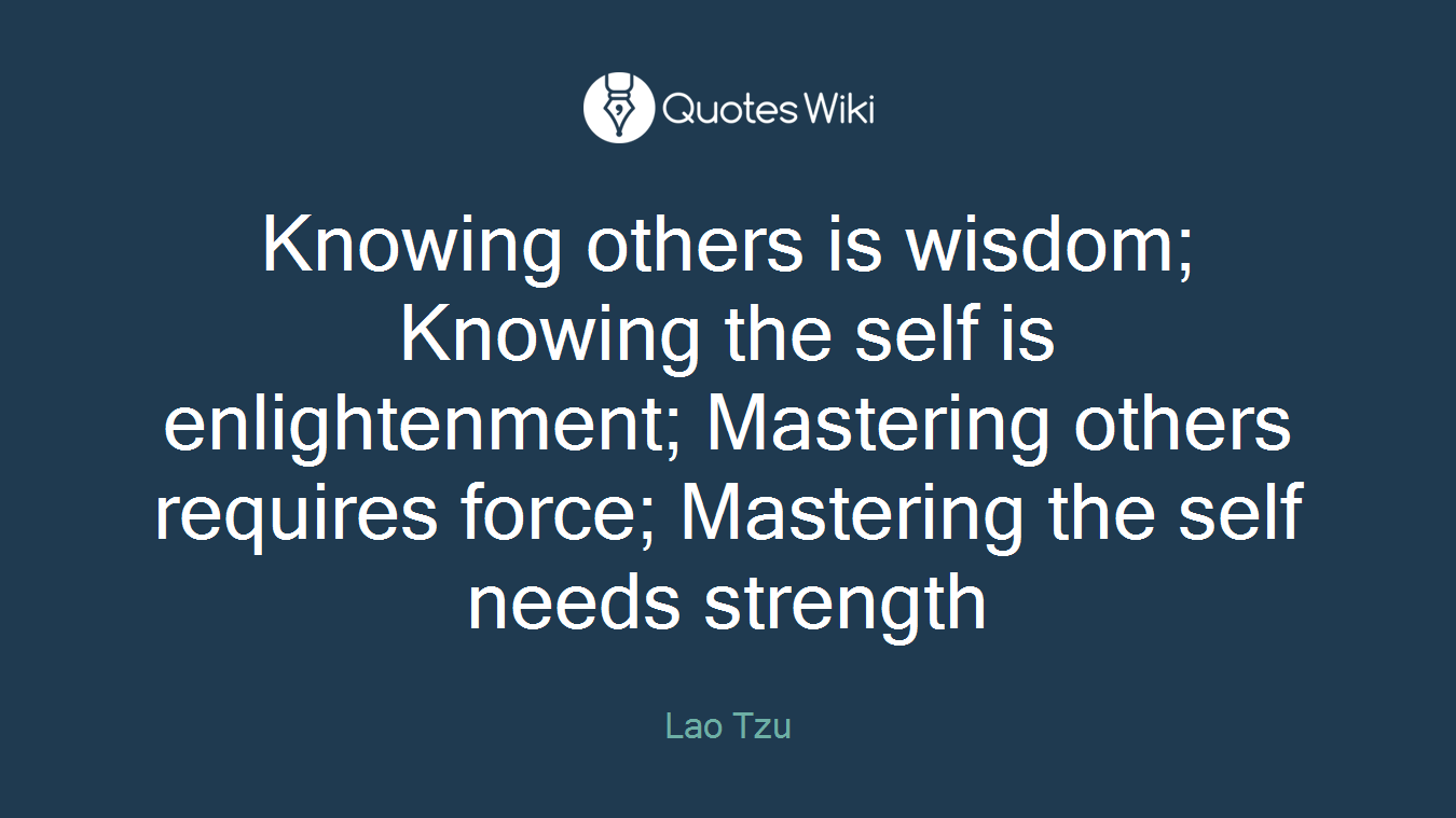 Knowing others is wisdom; Knowing the self is enlightenment; Mastering others requires force; Mastering the self needs strength