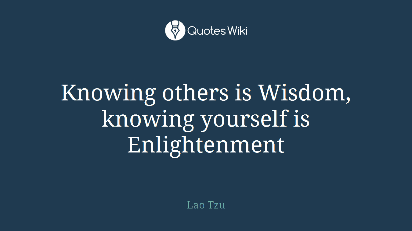 Knowing others is Wisdom, knowing yourself is Enlightenment