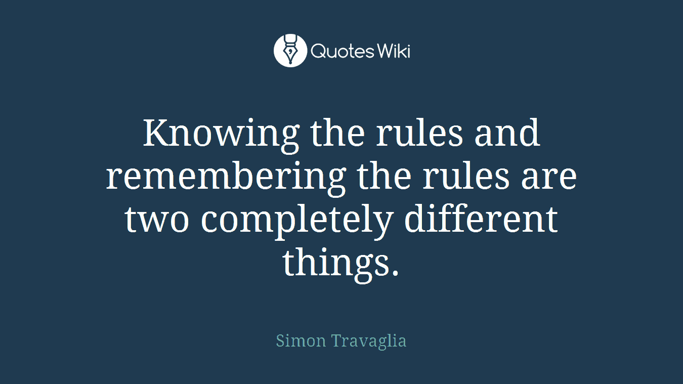 Knowing the rules and remembering the rules are two completely different things.