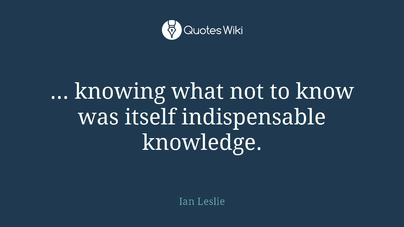 ... knowing what not to know was itself indispensable knowledge.