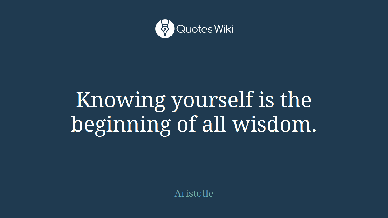 Knowing yourself is the beginning of all wisdom.