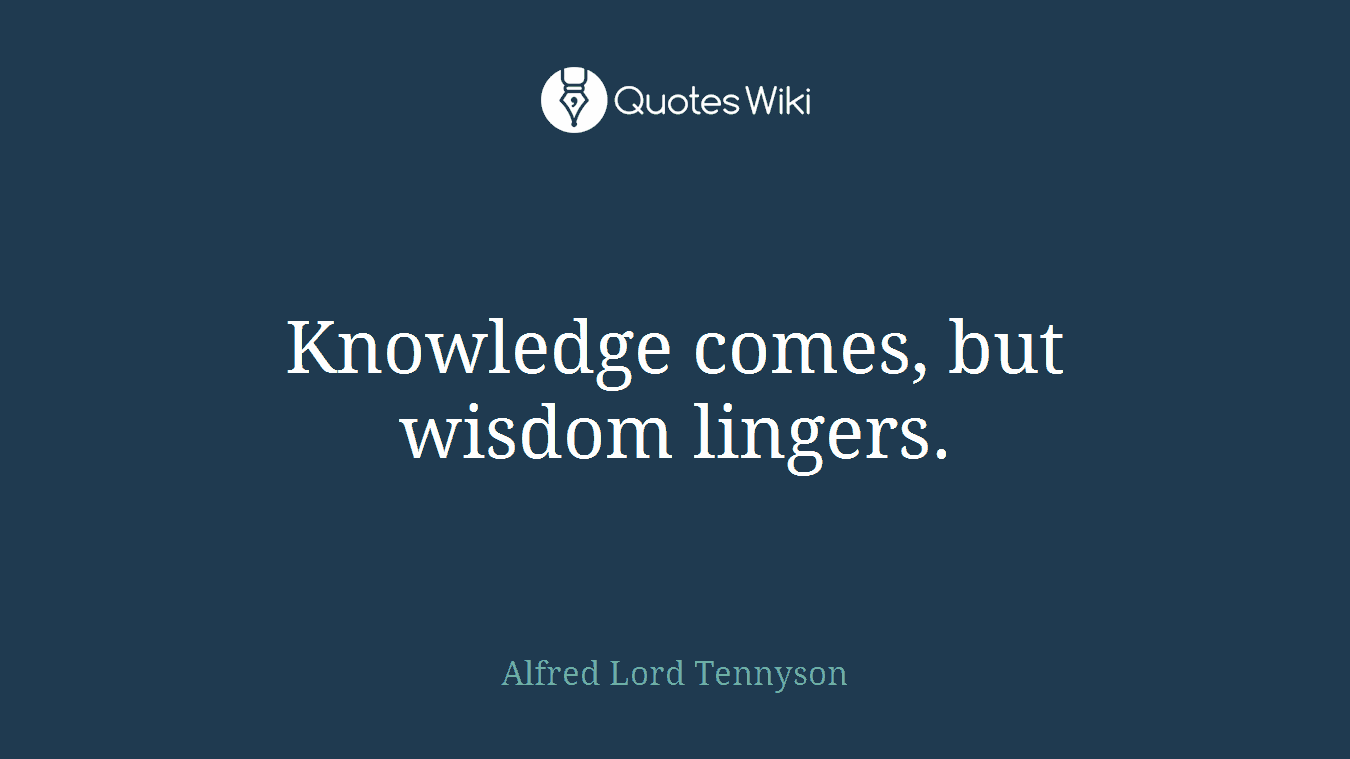 Knowledge comes, but wisdom lingers.
